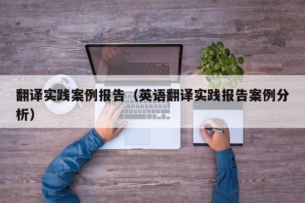 翻译实践案例报告（英语翻译实践报告案例分析）