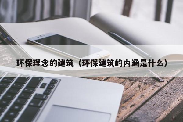 环保理念的建筑（环保建筑的内涵是什么）