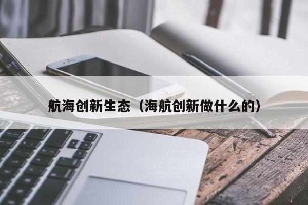 航海创新生态（海航创新做什么的）