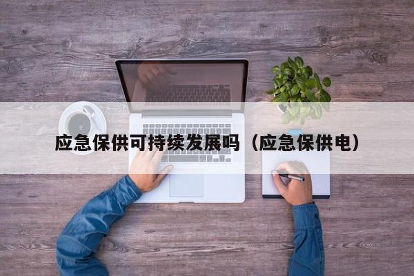 应急保供可持续发展吗（应急保供电）