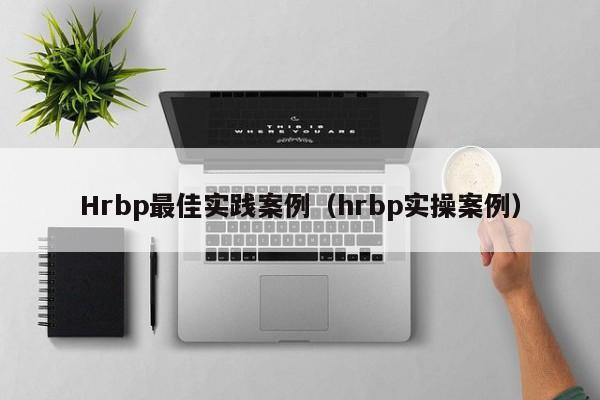 Hrbp最佳实践案例（hrbp实操案例）