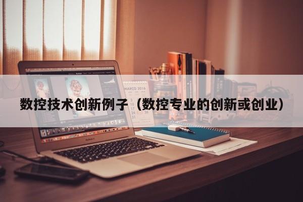 数控技术创新例子（数控专业的创新或创业）