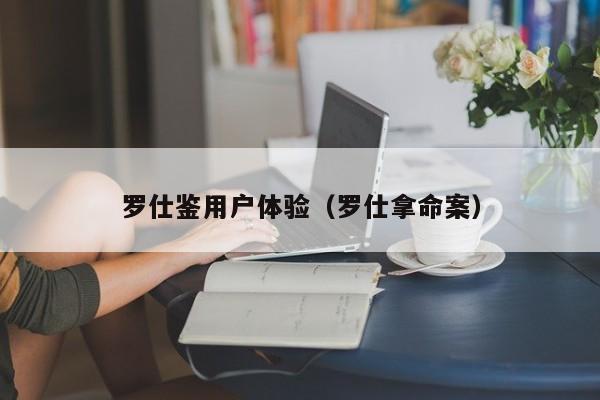 罗仕鉴用户体验（罗仕拿命案）