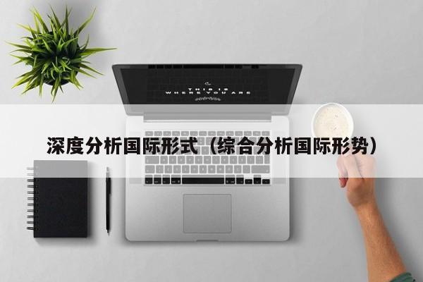 深度分析国际形式（综合分析国际形势）