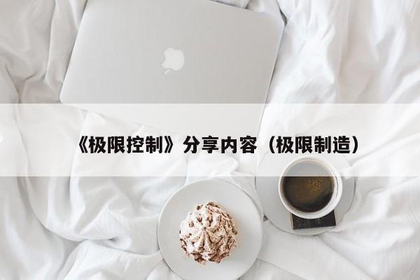《极限控制》分享内容（极限制造）
