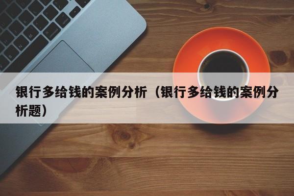 银行多给钱的案例分析（银行多给钱的案例分析题）
