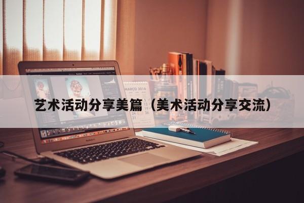 艺术活动分享美篇（美术活动分享交流）