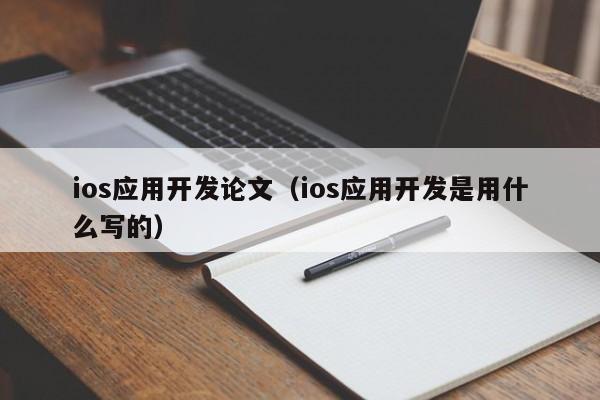 ios应用开发论文（ios应用开发是用什么写的）