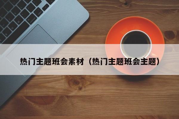 热门主题班会素材（热门主题班会主题）