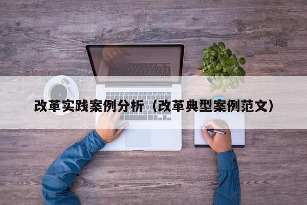 改革实践案例分析（改革典型案例范文）
