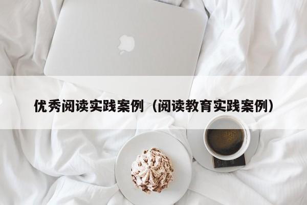 优秀阅读实践案例（阅读教育实践案例）