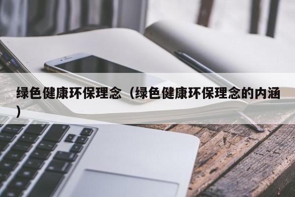绿色健康环保理念（绿色健康环保理念的内涵）
