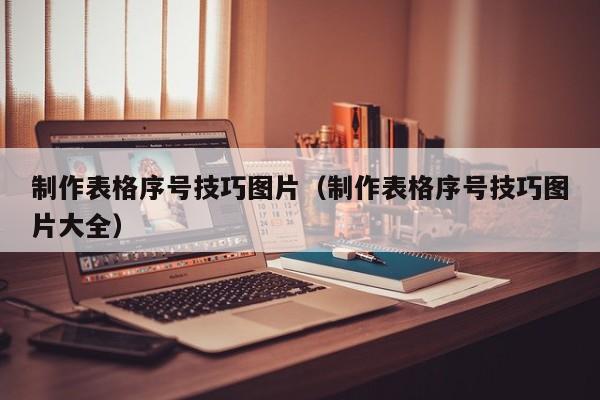 制作表格序号技巧图片（制作表格序号技巧图片大全）