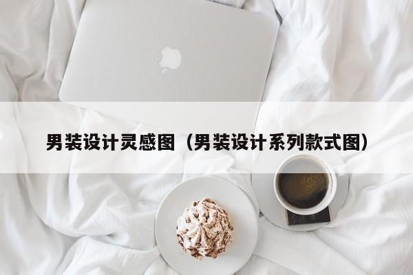 男装设计灵感图（男装设计系列款式图）