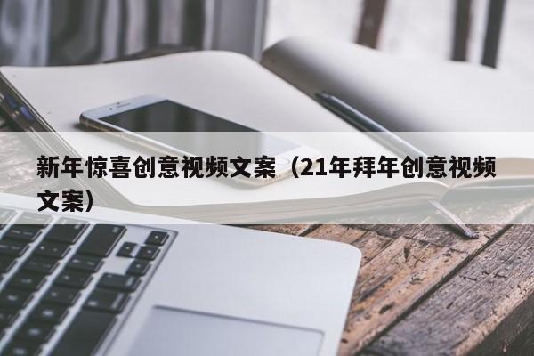 新年惊喜创意视频文案（21年拜年创意视频文案）